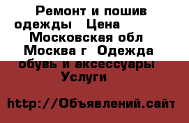Ремонт и пошив одежды › Цена ­ 2 000 - Московская обл., Москва г. Одежда, обувь и аксессуары » Услуги   